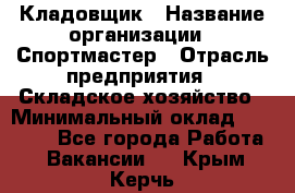 Кладовщик › Название организации ­ Спортмастер › Отрасль предприятия ­ Складское хозяйство › Минимальный оклад ­ 26 000 - Все города Работа » Вакансии   . Крым,Керчь